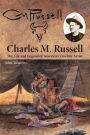 Charles M. Russell: The Life and Legend of America's Cowboy Artist