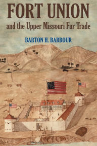 Title: Fort Union and the Upper Missouri Fur Trade, Author: Barton H. Barbour
