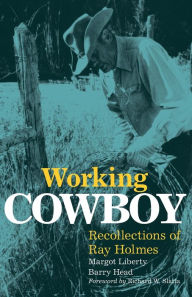 Title: Working Cowboy: Recollections of Ray Holmes, Author: Margot Liberty