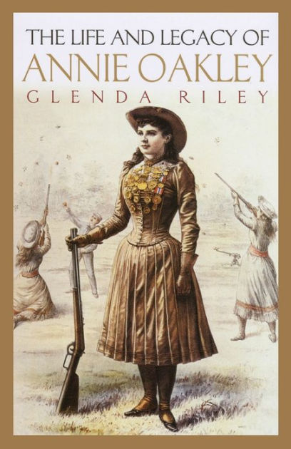 The Life and Legacy of Annie Oakley by Glenda Riley, Paperback | Barnes &  Noble®