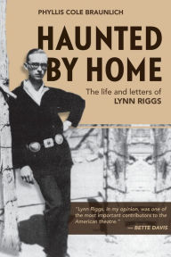 Title: Haunted by Home: The Life and Letters of Lynn Riggs, Author: Phyllis Cole Braunlich