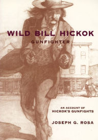 Title: Wild Bill Hickok, Gunfighter: An Account of Hickok's Gunfights, Author: Joseph G. Rosa