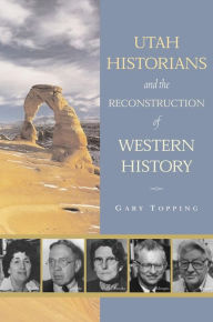 Title: Utah Historians and the Reconstruction of Western History, Author: Gary Topping