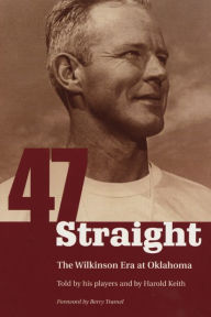 Title: Forty Seven Straight: The Wilkinson Era at Oklahoma, Author: Harold Keith