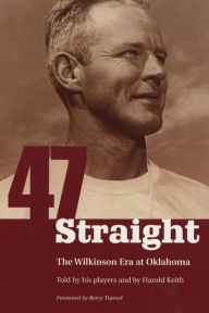 Title: Forty-seven Straight: The Wilkinson Era at Oklahoma, Author: Harold Keith