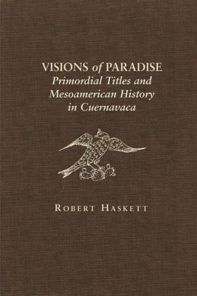 Visions of Paradise: Primordial Titles and Mesoamerican History in Cuernavaca / Edition 1
