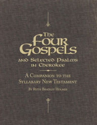 Title: The Four Gospels and Selected Psalms in Cherokee: A Companion to the Syllabary New Testament, Author: Ruth Bradley Holmes