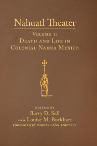 Title: Nahuatl Theater: Nahuatl Theater Volume 1: Death and Life in Colonial Nahua Mexico / Edition 1, Author: Barry D. Sell