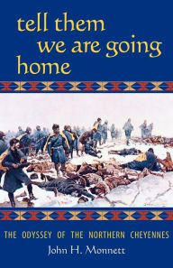 Title: Tell Them We Are Going Home: The Odyssey of the Northern Cheyennes, Author: John H. Monnett