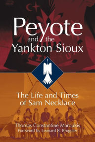 Title: Peyote and the Yankton Sioux: The Life and Times of Sam Necklace, Author: Thomas C. Maroukis