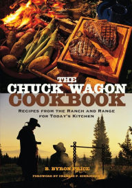 Title: The Chuck Wagon Cookbook: Recipes from the Ranch and Range for Today's Kitchen, Author: B. Byron Price