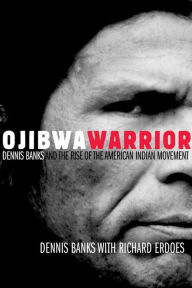 Title: Ojibwa Warrior: Dennis Banks and the Rise of the American Indian Movement, Author: Dennis Banks