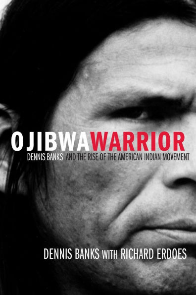 Ojibwa Warrior: Dennis Banks and the Rise of American Indian Movement