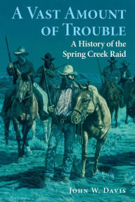 Title: A Vast Amount of Trouble: A History of the Spring Creek Raid, Author: John W. Davis