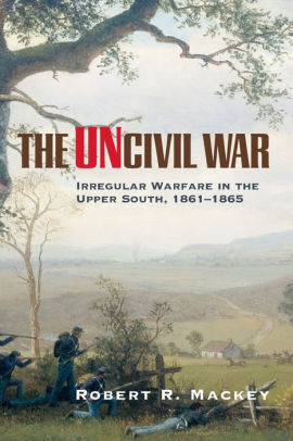 The Uncivil War: Irregular Warfare In The Upper South, 1861-1865 by ...