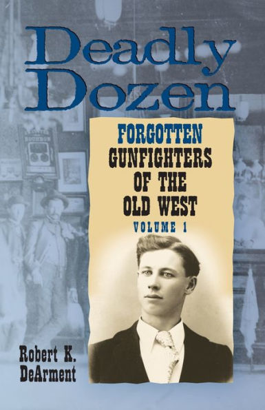 Deadly Dozen: Twelve Forgotten Gunfighters of the Old West, Vol. 1