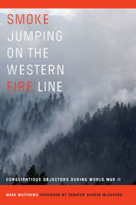 Title: Smoke Jumping on the Western Fire Line: Conscientious Objectors During World War II, Author: Mark Matthews