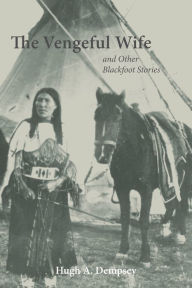 Title: The Vengeful Wife and Other Blackfoot Stories, Author: Hugh A. Dempsey
