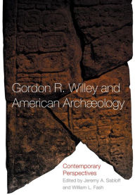 Title: Gordon R. Willey and American Archaeology: Contemporary Perspectives, Author: William L. Fash