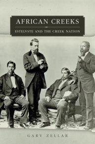 Title: African Creeks: Estelvste and the Creek Nation, Author: Gary Zellar Ph.D