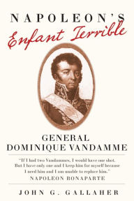 Title: Napoleon's Enfant Terrible: General Dominique Vandamme, Author: John G. Gallaher