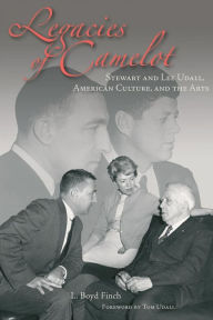 Title: Legacies of Camelot: Stewart and Lee Udall, American Culture, and the Arts, Author: L. Boyd Finch