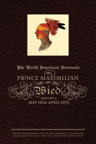 Title: The North American Journals of Prince Maximilian of Wied: May 1832-April 1833, Author: Prince Alexander Philipp Maximilian of Wied