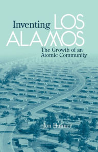 Title: Inventing Los Alamos: The Growth of an Atomic Community, Author: Jon Hunner