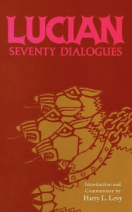 Title: Lucian: Seventy Dialogues, Author: Harry L. Levy