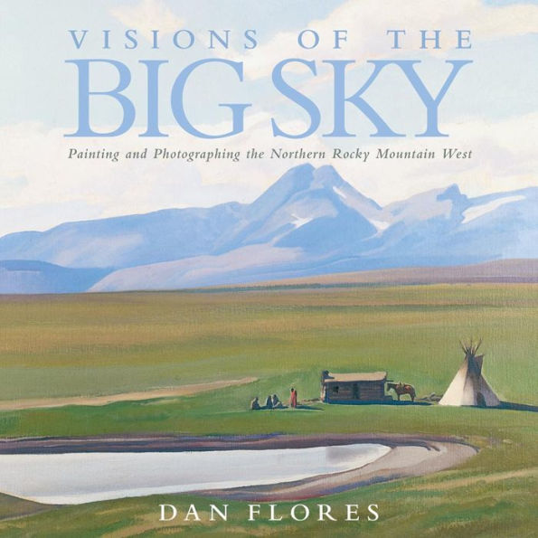 Visions of the Big Sky: Painting and Photographing the Northern Rocky Mountain West