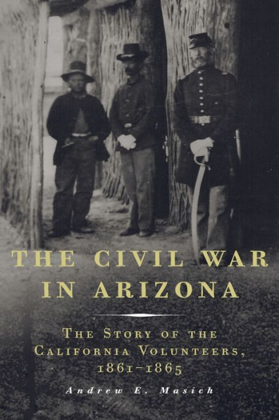 The Civil War in Arizona: The Story of the California Volunteers, 1861-1865