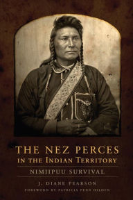 Title: The Nez Perces in the Indian Territory: Nimiipuu Survival, Author: J. Diane Pearson