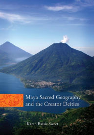 Title: Maya Sacred Geography and the Creator Deities, Author: Karen Bassie-Sweet