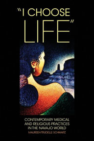 Title: I Choose Life: Contemporary Medical and Religious Practices in the Navajo World / Edition 1, Author: Maureen Trudelle Schwarz