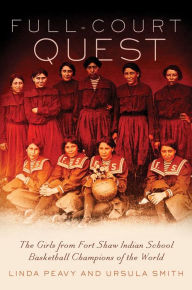 Title: Full-Court Quest: The Girls from Fort Shaw Indian School, Basketball Champions of the World, Author: Linda Peavy