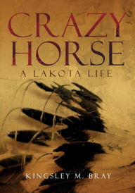 Title: Crazy Horse: A Lakota Life, Author: Kingsley M. Bray