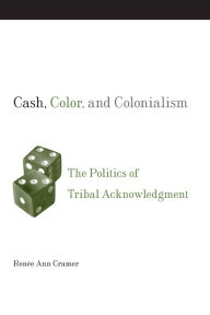 Title: Cash, Color, and Colonialism: The Politics of Tribal Acknowledgement, Author: Renee Ann Cramer