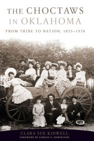 Title: The Choctaws in Oklahoma: From Tribe to Nation, 1855-1970, Author: Clara Sue Kidwell