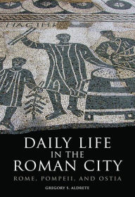 Title: Daily Life in the Roman City: Rome, Pompeii, and Ostia, Author: Gregory S. Aldrete