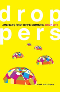 Title: Droppers: America's First Hippie Commune, Drop City, Author: Mark Matthews
