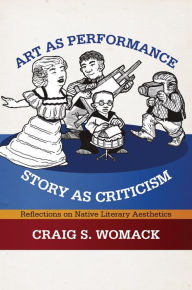 Title: Art as Performance, Story as Criticism: Reflections on Native Literary Aesthetics, Author: Craig S. Womack