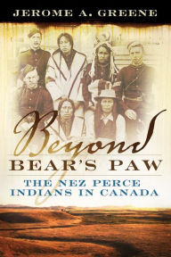 Title: Beyond Bear's Paw: The Nez Perce Indians in Canada, Author: Jerome A. Greene