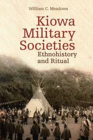 Title: Kiowa Military Societies: Ethnohistory and Ritual, Author: William C. Meadows