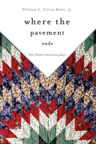 Title: Where the Pavement Ends: Five Native American Plays, Author: William S. Yellow Robe Jr.