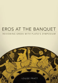 Title: Eros at the Banquet: Reviewing Greek with Plato's Symposium, Author: Louise  Pratt