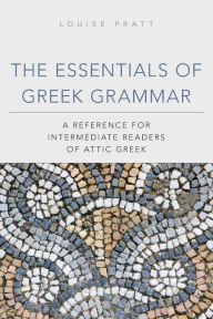 Title: The Essentials of Greek Grammar: A Reference for Intermediate Readers of Attic Greek, Author: Louise  Pratt