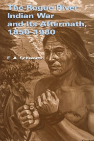 Title: The Rogue River Indian War and Its Aftermath, 1850-1980, Author: E. A. Schwartz