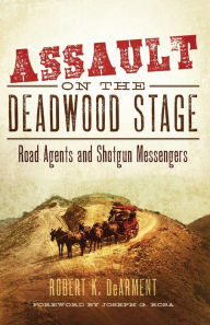 Title: Assault on the Deadwood Stage: Road Agents and Shotgun Messengers, Author: Robert K. DeArment