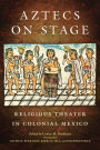 Aztecs on Stage: Religious Theater in Colonial Mexico