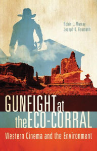 Title: Gunfight at the Eco-Corral: Western Cinema and the Environment, Author: Robin L. Murray